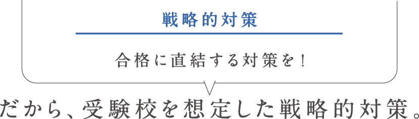 戦略的対策　合格に直結する対策を！だから、受験校を想定した戦略的対策。