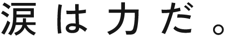 涙は、力だ。