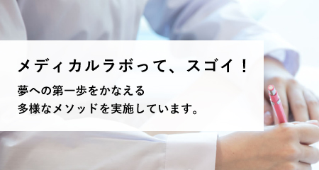 メディカルラボって、スゴイ！夢への第一歩をかなえる多様なメソッドを実施しています。